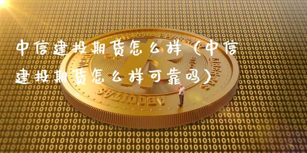 中信建投期货怎么样（中信建投期货怎么样可靠吗）_https://www.boyangwujin.com_道指期货_第1张