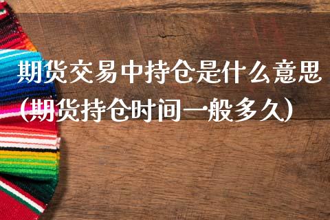 期货交易中持仓是什么意思(期货持仓时间一般多久)_https://www.boyangwujin.com_原油直播间_第1张