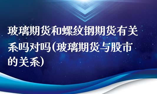 玻璃期货和螺纹钢期货有关系吗对吗(玻璃期货与股市的关系)_https://www.boyangwujin.com_期货直播间_第1张