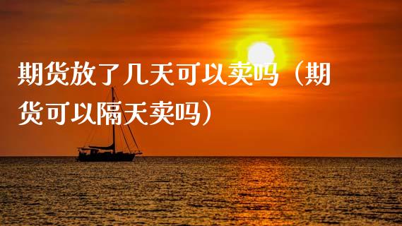 期货放了几天可以卖吗（期货可以隔天卖吗）_https://www.boyangwujin.com_道指期货_第1张