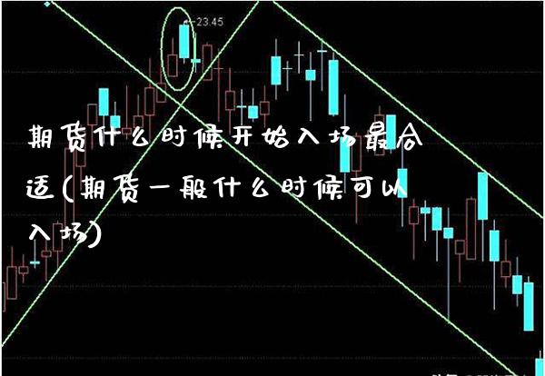 期货什么时候开始入场最合适(期货一般什么时候可以入场)