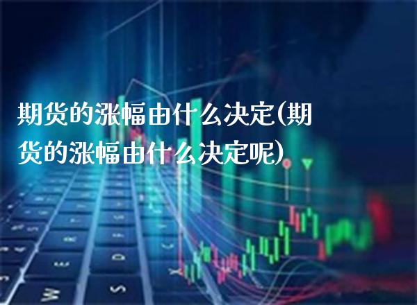 期货的涨幅由什么决定(期货的涨幅由什么决定呢)