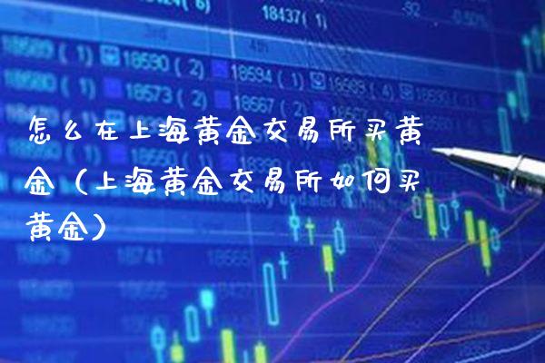 怎么在上海黄金交易所买黄金（上海黄金交易所如何买黄金）_https://www.boyangwujin.com_期货直播间_第1张