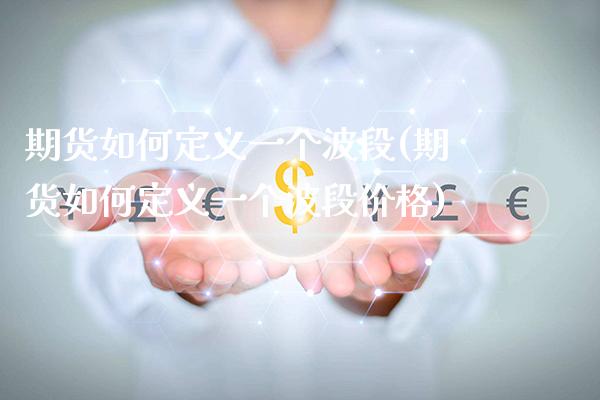 期货如何定义一个波段(期货如何定义一个波段价格)_https://www.boyangwujin.com_期货直播间_第1张
