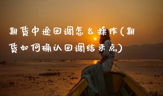 期货中途回调怎么操作(期货如何确认回调结束点)