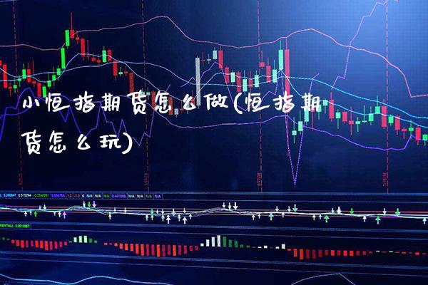 小恒指期货怎么做(恒指期货怎么玩)