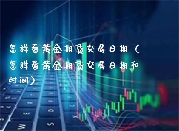 怎样看黄金期货交易日期（怎样看黄金期货交易日期和时间）