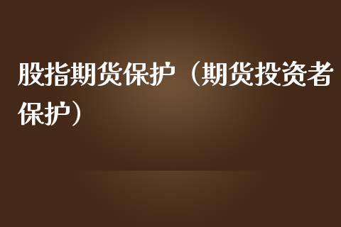 股指期货保护（期货投资者保护）_https://www.boyangwujin.com_期货直播间_第1张
