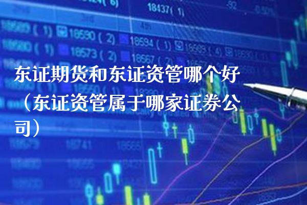 东证期货和东证资管哪个好（东证资管属于哪家证券公司）_https://www.boyangwujin.com_黄金期货_第1张