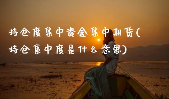 持仓度集中资金集中期货(持仓集中度是什么意思)