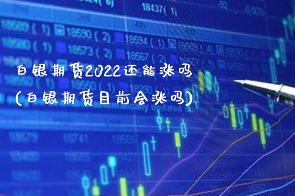 白银期货2022还能涨吗(白银期货目前会涨吗)_https://www.boyangwujin.com_恒生指数_第1张