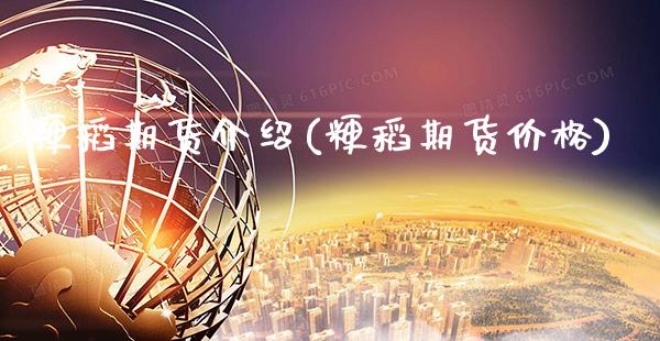 粳稻期货介绍(粳稻期货价格)_https://www.boyangwujin.com_期货直播间_第1张