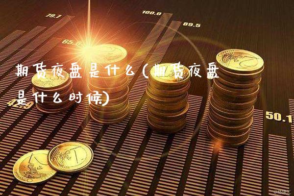 期货夜盘是什么(期货夜盘是什么时候)_https://www.boyangwujin.com_期货开户_第1张