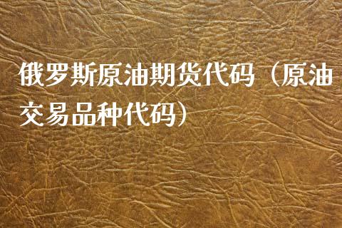 俄罗斯原油期货代码（原油交易品种代码）