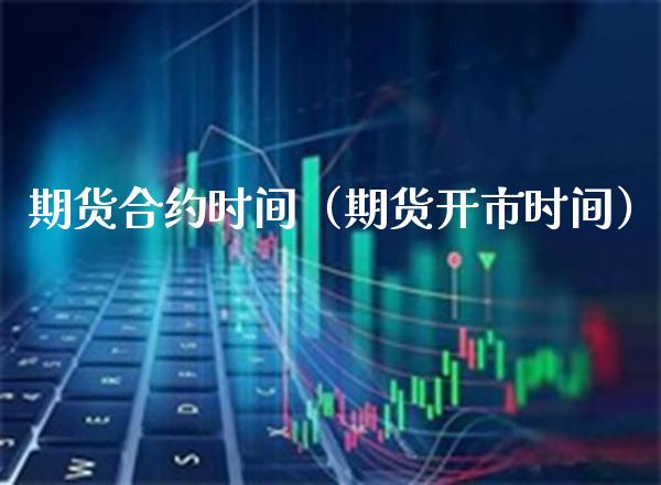 期货合约时间（期货开市时间）