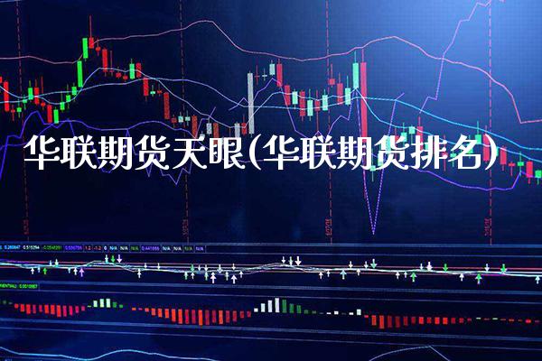 华联期货天眼(华联期货排名)