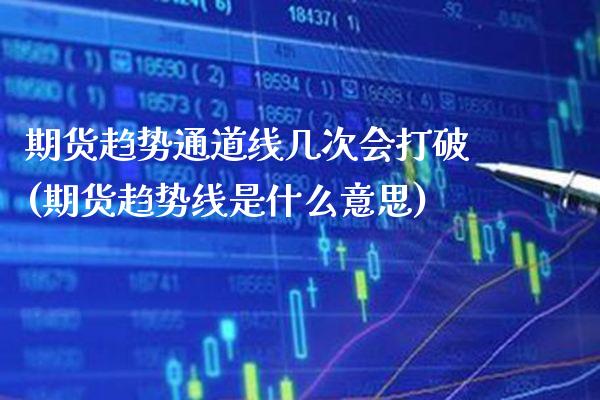 期货趋势通道线几次会打破(期货趋势线是什么意思)_https://www.boyangwujin.com_黄金期货_第1张