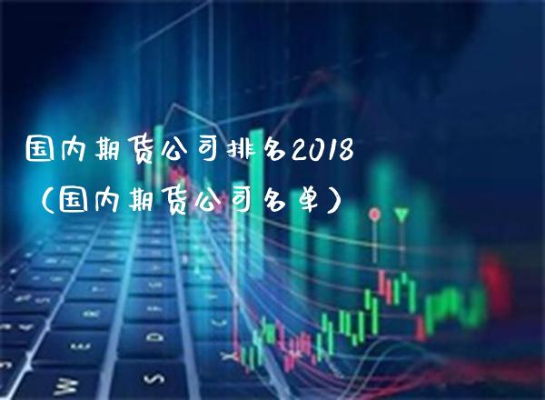 国内期货公司排名2018（国内期货公司名单）_https://www.boyangwujin.com_恒生指数_第1张