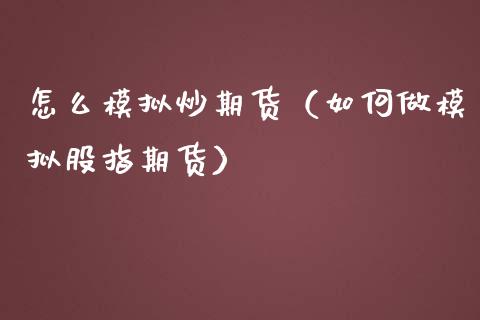 怎么模拟炒期货（如何做模拟股指期货）_https://www.boyangwujin.com_期货直播间_第1张