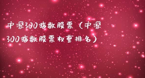 沪深300指数股票（沪深300指数股票权重排名）_https://www.boyangwujin.com_黄金期货_第1张