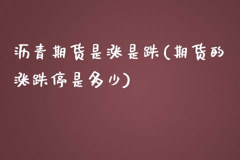 沥青期货是涨是跌(期货的涨跌停是多少)_https://www.boyangwujin.com_期货直播间_第1张
