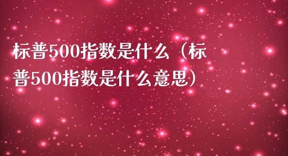 标普500指数是什么（标普500指数是什么意思）