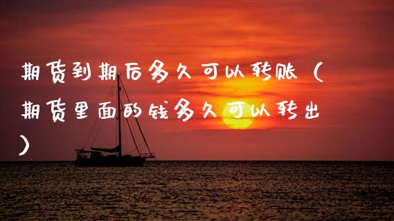 期货到期后多久可以转账（期货里面的钱多久可以转出）_https://www.boyangwujin.com_期货直播间_第1张