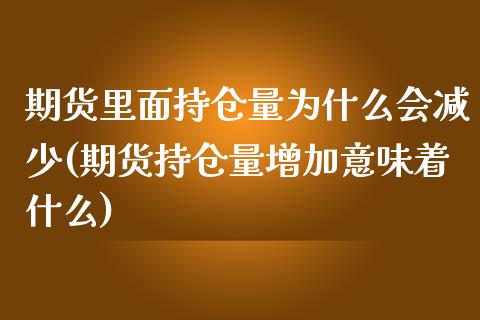 期货里面持仓量为什么会减少(期货持仓量增加意味着什么)
