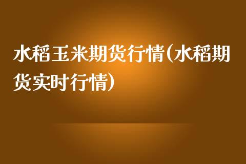 水稻玉米期货行情(水稻期货实时行情)_https://www.boyangwujin.com_纳指期货_第1张