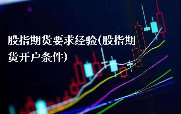 股指期货要求经验(股指期货开户条件)_https://www.boyangwujin.com_恒生指数_第1张