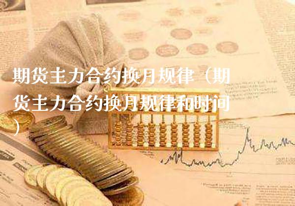 期货主力合约换月规律（期货主力合约换月规律和时间）_https://www.boyangwujin.com_期货直播间_第1张