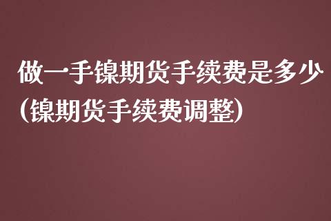 做一手镍期货手续费是多少(镍期货手续费调整)