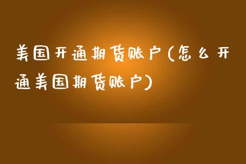 美国开通期货账户(怎么开通美国期货账户)_https://www.boyangwujin.com_内盘期货_第1张