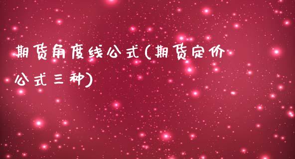 期货角度线公式(期货定价公式三种)