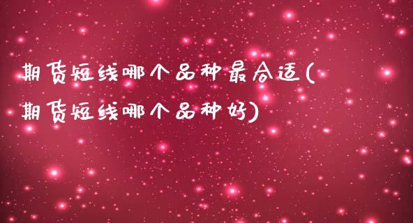 期货短线哪个品种最合适(期货短线哪个品种好)_https://www.boyangwujin.com_期货直播间_第1张