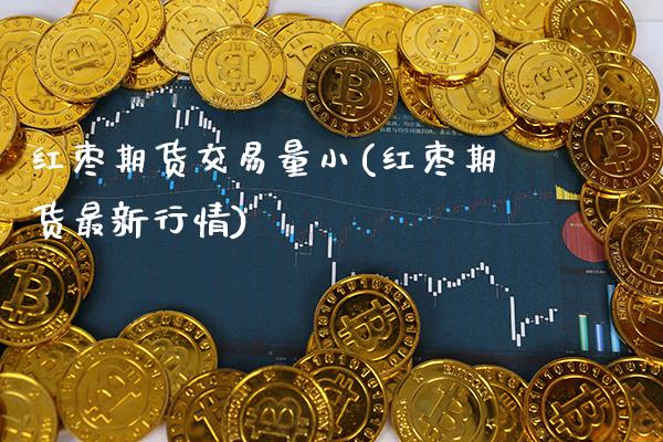 红枣期货交易量小(红枣期货最新行情)_https://www.boyangwujin.com_期货直播间_第1张