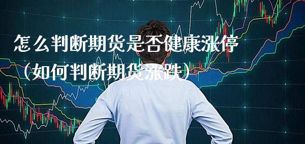 怎么判断期货是否健康涨停（如何判断期货涨跌）