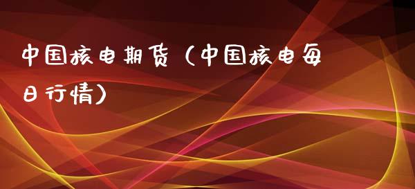 中国核电期货（中国核电每日行情）