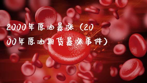 2000年原油暴涨（2000年原油期货暴涨事件）_https://www.boyangwujin.com_原油期货_第1张