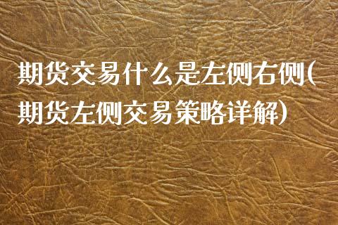 期货交易什么是左侧右侧(期货左侧交易策略详解)_https://www.boyangwujin.com_原油直播间_第1张