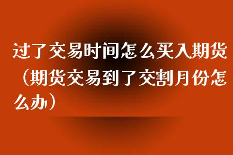 过了交易时间怎么买入期货（期货交易到了交割月份怎么办）_https://www.boyangwujin.com_恒生指数_第1张