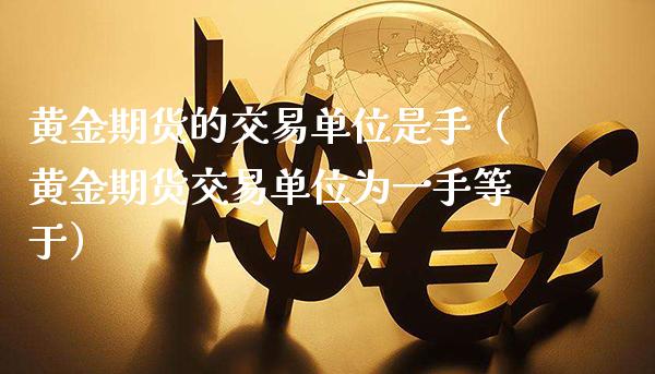 黄金期货的交易单位是手（黄金期货交易单位为一手等于）