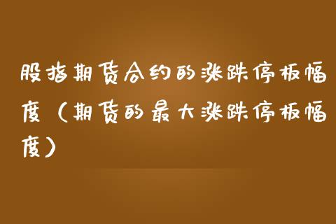 股指期货合约的涨跌停板幅度（期货的最大涨跌停板幅度）_https://www.boyangwujin.com_纳指期货_第1张