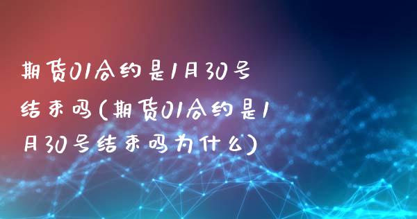期货01合约是1月30号结束吗(期货01合约是1月30号结束吗为什么)_https://www.boyangwujin.com_原油直播间_第1张