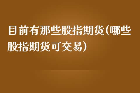 目前有那些股指期货(哪些股指期货可交易)_https://www.boyangwujin.com_恒指期货_第1张
