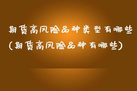 期货高风险品种类型有哪些(期货高风险品种有哪些)_https://www.boyangwujin.com_黄金期货_第1张