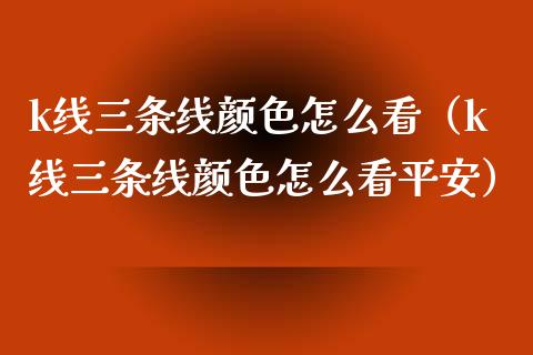 k线三条线颜色怎么看（k线三条线颜色怎么看平安）_https://www.boyangwujin.com_期货直播间_第1张