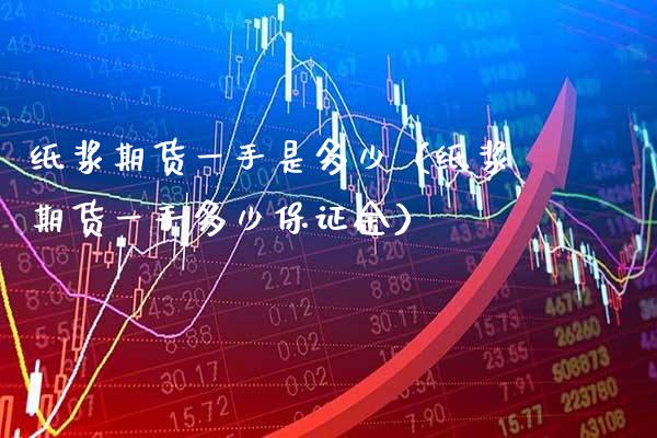 纸浆期货一手是多少（纸浆期货一手多少保证金）_https://www.boyangwujin.com_白银期货_第1张