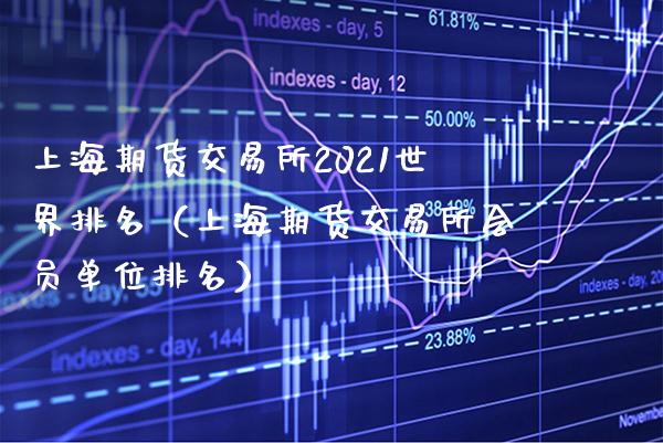 上海期货交易所2021世界排名（上海期货交易所会员单位排名）_https://www.boyangwujin.com_纳指期货_第1张