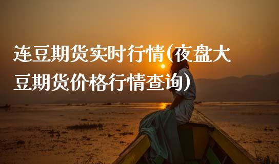 连豆期货实时行情(夜盘大豆期货价格行情查询)_https://www.boyangwujin.com_纳指期货_第1张